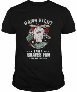 Atlanta Braves Damn Right I Am A Braves Fan Now And Forever Baseball Shirt 1