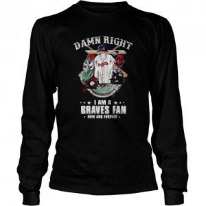 Atlanta Braves Damn Right I Am A Braves Fan Now And Forever Baseball Shirt 3