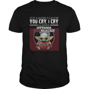 Baby Yoda you laugh I laugh you cry I cry you offend my Ottawa Redblacks I kill you shirt