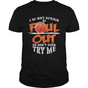 Basketball Im not afraid to Foul Out so dont even try me shirt