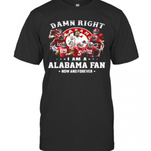 Damn Right I Am A Alabama Fan Now And Forever Stars T-Shirt