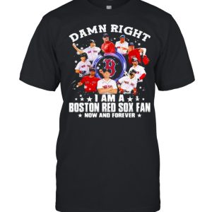 Damn Right I Am A Boston Red Sox Fan Now And Forever Stars Shirt