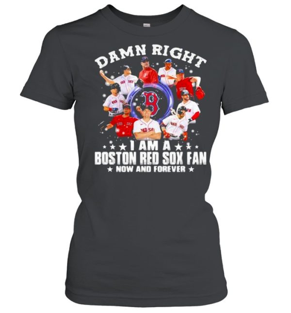 Damn Right I Am A Boston Red Sox Fan Now And Forever Stars Shirt