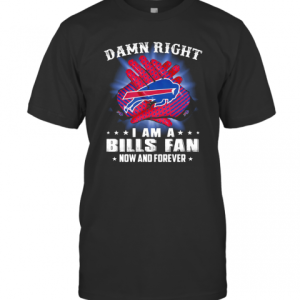 Damn Right I Am A Buffalo Bills Fan Now And Forever Stars T-Shirt