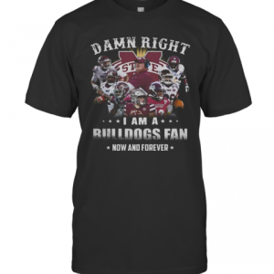 Damn Right I Am A Bulldogs Fan Now And Forever T-Shirt