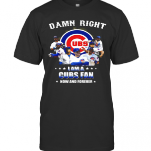 Damn Right I Am A Cubs Fan Now And Forever Stars T-Shirt