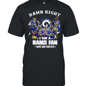 Damn Right I Am A Los Angeles Rams Fan Now And Forever shirt