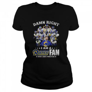 Damn Right I Am A Los Angeles Rams Fan Now And Forever shirt