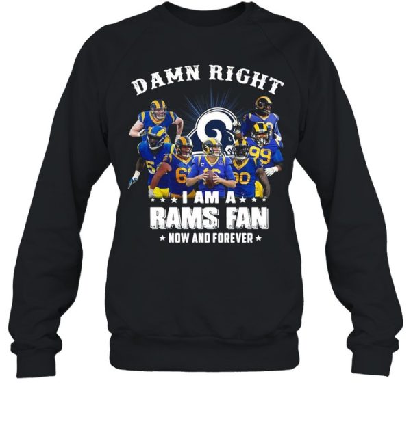 Damn Right I Am A Los Angeles Rams Fan Now And Forever shirt