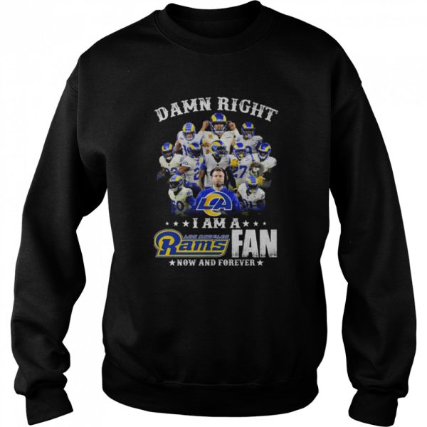 Damn Right I Am A Los Angeles Rams Fan Now And Forever shirt