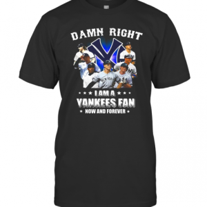 Damn Right I Am A New York Yankees Fan Now And Forever Stars T-Shirt