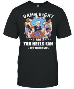Damn Right I Am A North Carolina Tar Heels Fan Now And Forevers Shirt 1