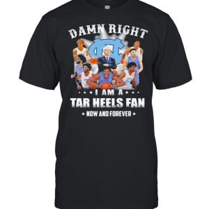 Damn Right I Am A North Carolina Tar Heels Fan Now And Forevers Shirt