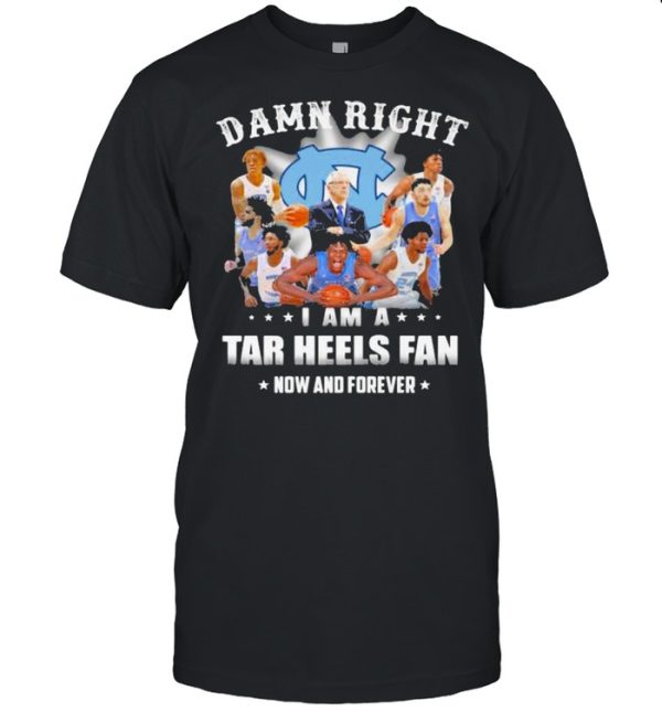 Damn Right I Am A North Carolina Tar Heels Fan Now And Forevers Shirt