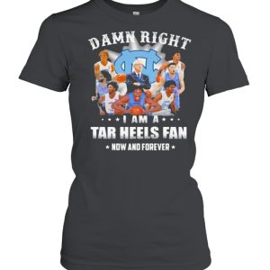 Damn Right I Am A North Carolina Tar Heels Fan Now And Forevers Shirt