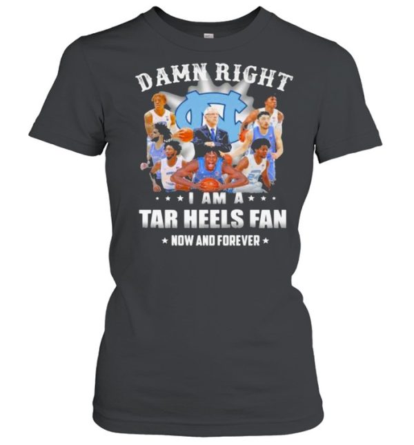 Damn Right I Am A North Carolina Tar Heels Fan Now And Forevers Shirt