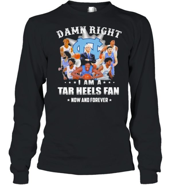 Damn Right I Am A North Carolina Tar Heels Fan Now And Forevers Shirt