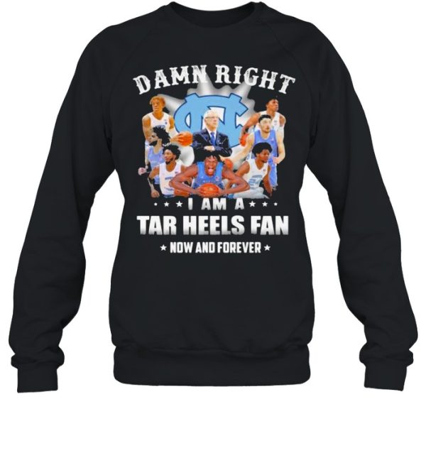 Damn Right I Am A North Carolina Tar Heels Fan Now And Forevers Shirt