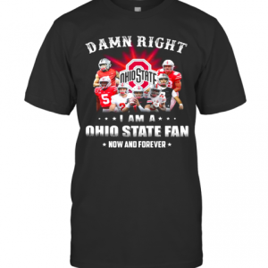 Damn Right I Am A Ohio State Fan Now And Forever Stars T-Shirt