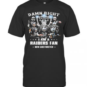 Damn Right I Am A Raiders Fan Now And Forever T-Shirt