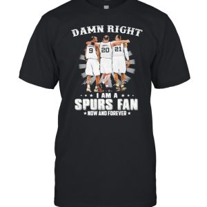 Damn Right I Am A Spurs Fan Now And Forever Signature Shirt