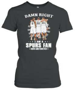 Damn Right I Am A Spurs Fan Now And Forever Signature Shirt 2