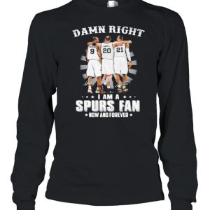 Damn Right I Am A Spurs Fan Now And Forever Signature Shirt 3