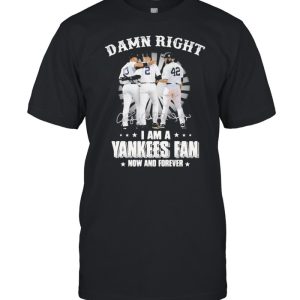 Damn Right I Am A Yankees Fan Now And Forever Signature Shirt