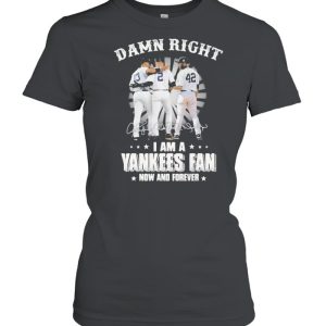 Damn Right I Am A Yankees Fan Now And Forever Signature Shirt