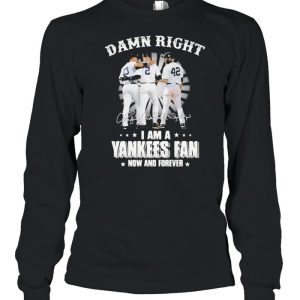 Damn Right I Am A Yankees Fan Now And Forever Signature Shirt 3