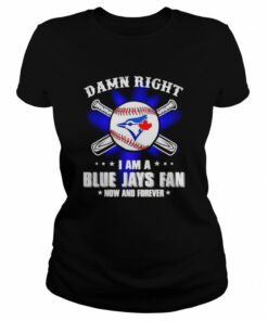 Damn right I am a Blue Jays fan now and forever shirt 1 Damn right I am a Blue Jays fan now and forever shirt 2