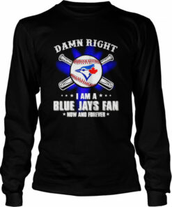Damn right I am a Blue Jays fan now and forever shirt 2 Damn right I am a Blue Jays fan now and forever shirt 3