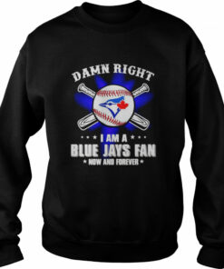 Damn right I am a Blue Jays fan now and forever shirt 3 Damn right I am a Blue Jays fan now and forever shirt 4