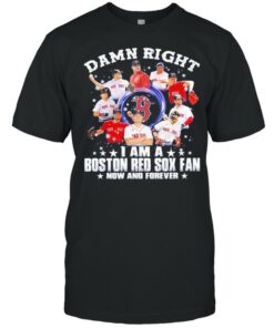 Damn right I am a Boston Red Sox fan now and forever 2021 shirt 1