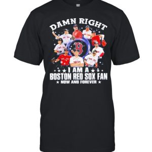 Damn right I am a Boston Red Sox fan now and forever 2021 shirt