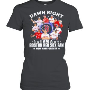 Damn right I am a Boston Red Sox fan now and forever 2021 shirt