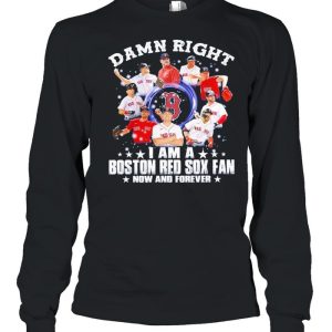 Damn right I am a Boston Red Sox fan now and forever 2021 shirt 3