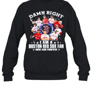 Damn right I am a Boston Red Sox fan now and forever 2021 shirt 4