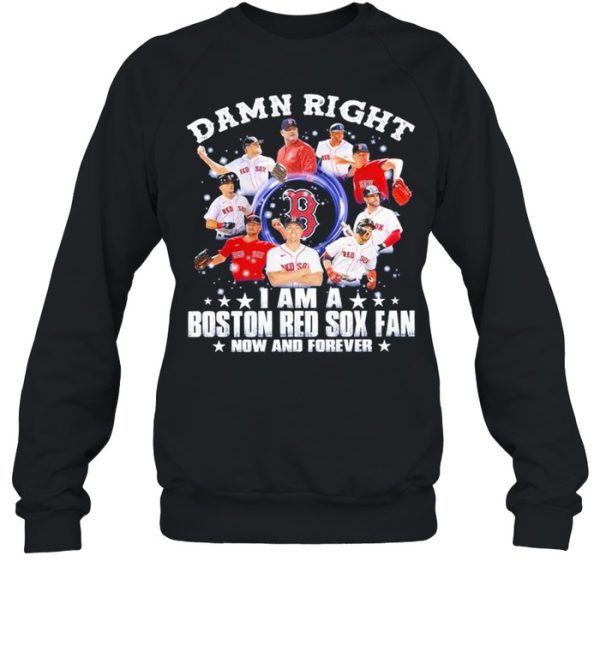 Damn right I am a Boston Red Sox fan now and forever 2021 shirt