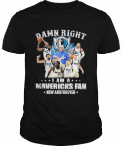 Damn right I am a Dallas Mavericks fan now and forever shirt 1