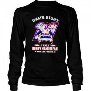 Damn right I am a Denny Hamlin fan now and forever shirt 3