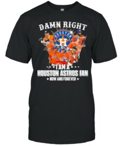 Damn right I am a Houston Astros Fan now and forever 2021 shirt 1