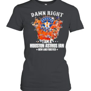 Damn right I am a Houston Astros Fan now and forever 2021 shirt