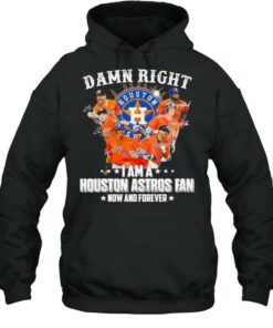Damn right I am a Houston Astros Fan now and forever 2021 shirt 5