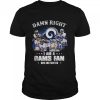 Damn right I am a Los Angeles Rams fan now and forever signatures shirt