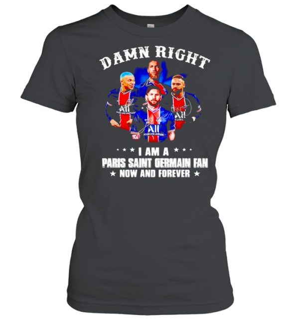 Damn right I am a Paris Saint Germain fan now and forever shirt