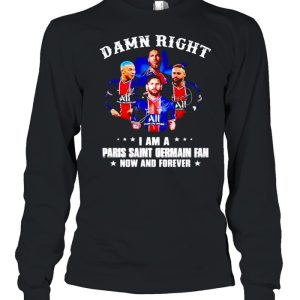 Damn right I am a Paris Saint Germain fan now and forever shirt 3