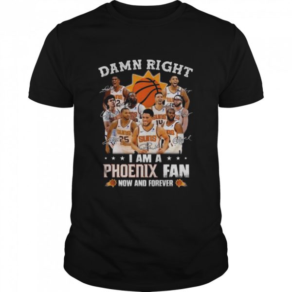 Damn right I am a Phoenix Suns fan now and forever signatures 2022 shirt