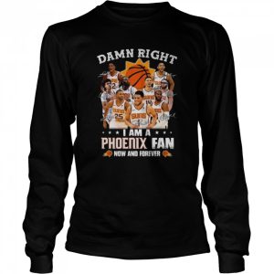 Damn right I am a Phoenix Suns fan now and forever signatures 2022 shirt 3