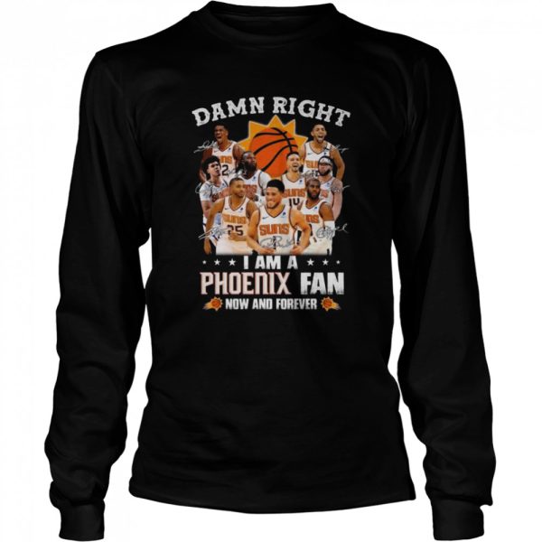 Damn right I am a Phoenix Suns fan now and forever signatures 2022 shirt